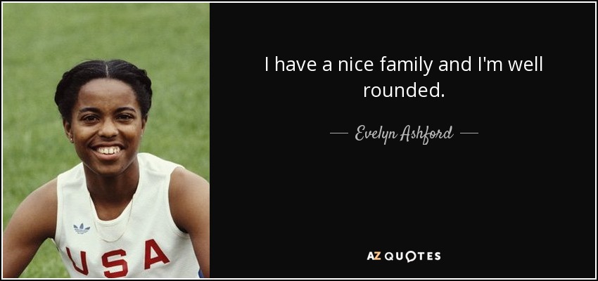 I have a nice family and I'm well rounded. - Evelyn Ashford
