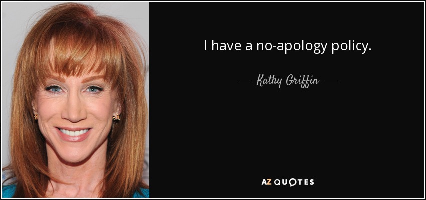 I have a no-apology policy. - Kathy Griffin
