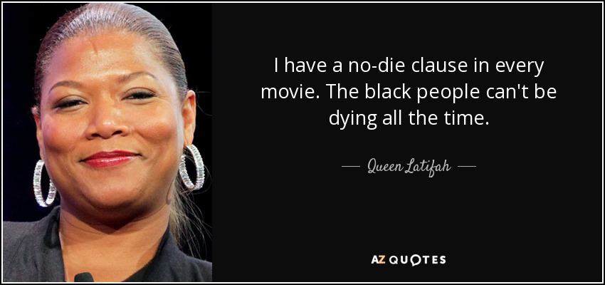 I have a no-die clause in every movie. The black people can't be dying all the time. - Queen Latifah