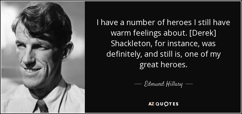 I have a number of heroes I still have warm feelings about. [Derek] Shackleton, for instance, was definitely, and still is, one of my great heroes. - Edmund Hillary