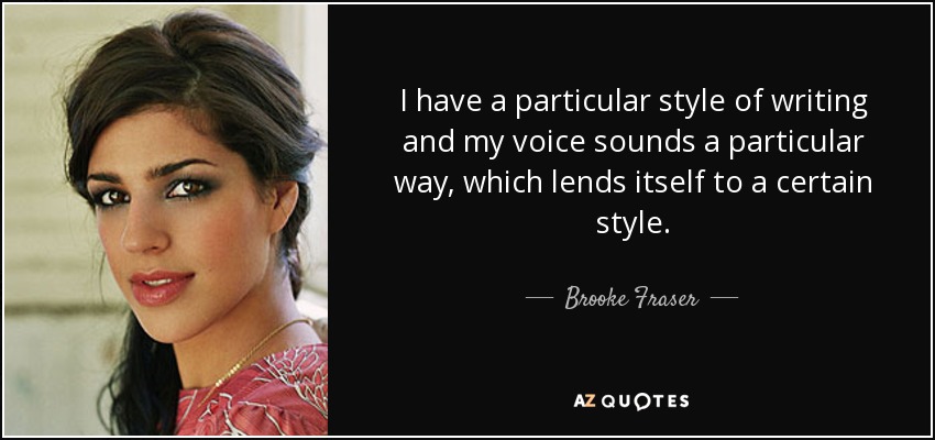 I have a particular style of writing and my voice sounds a particular way, which lends itself to a certain style. - Brooke Fraser