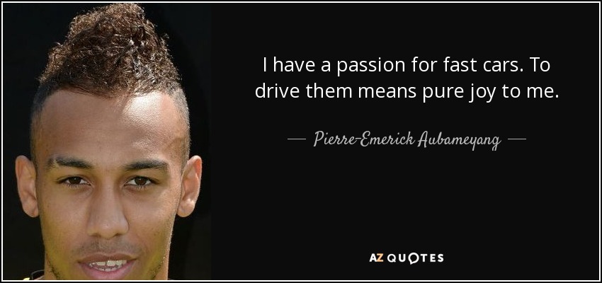 I have a passion for fast cars. To drive them means pure joy to me. - Pierre-Emerick Aubameyang