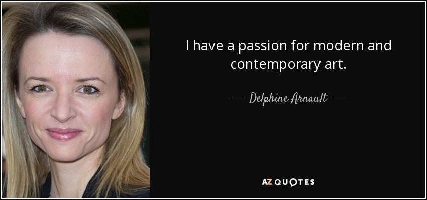 I have a passion for modern and contemporary art. - Delphine Arnault