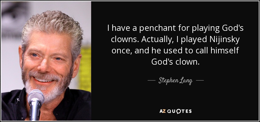 I have a penchant for playing God's clowns. Actually, I played Nijinsky once, and he used to call himself God's clown. - Stephen Lang