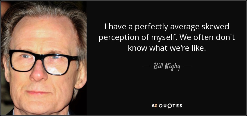 I have a perfectly average skewed perception of myself. We often don't know what we're like. - Bill Nighy
