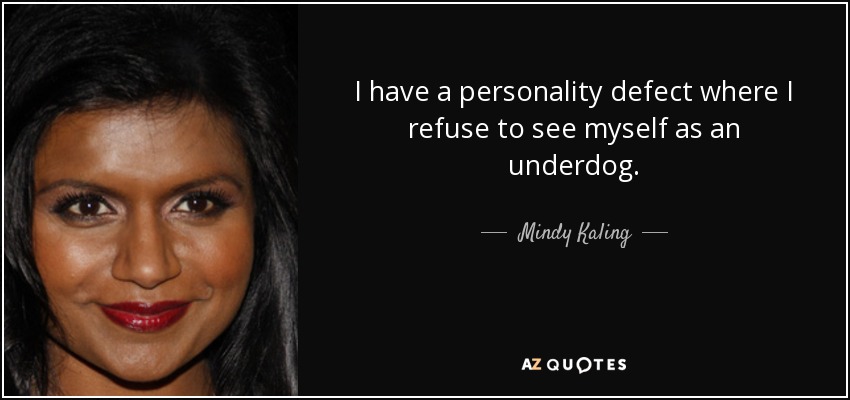 I have a personality defect where I refuse to see myself as an underdog. - Mindy Kaling