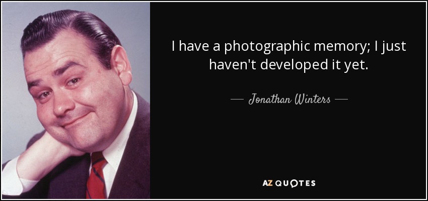 I have a photographic memory; I just haven't developed it yet. - Jonathan Winters