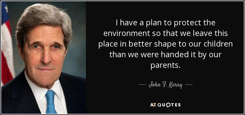 I have a plan to protect the environment so that we leave this place in better shape to our children than we were handed it by our parents. - John F. Kerry
