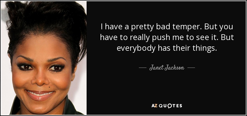 I have a pretty bad temper. But you have to really push me to see it. But everybody has their things. - Janet Jackson