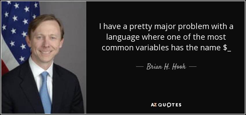 I have a pretty major problem with a language where one of the most common variables has the name $_ - Brian H. Hook