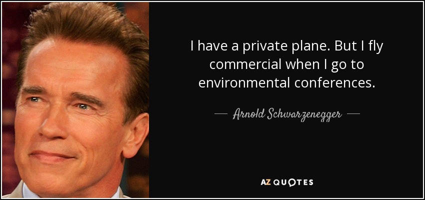 I have a private plane. But I fly commercial when I go to environmental conferences. - Arnold Schwarzenegger