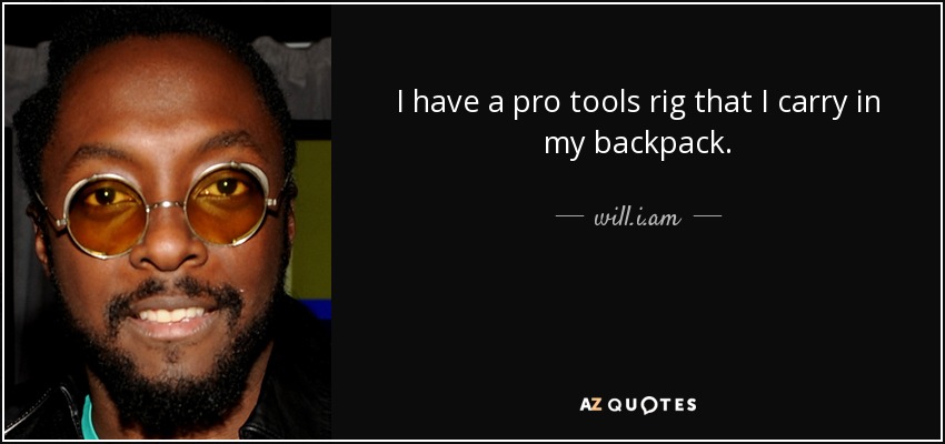 I have a pro tools rig that I carry in my backpack. - will.i.am