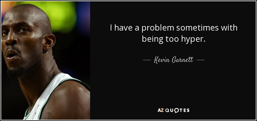 I have a problem sometimes with being too hyper. - Kevin Garnett