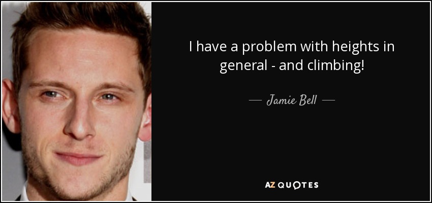 I have a problem with heights in general - and climbing! - Jamie Bell