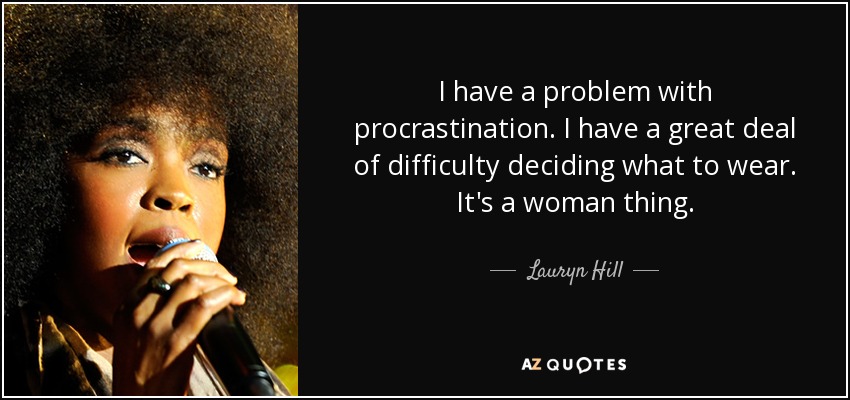 I have a problem with procrastination. I have a great deal of difficulty deciding what to wear. It's a woman thing. - Lauryn Hill