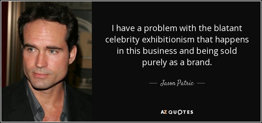 I have a problem with the blatant celebrity exhibitionism that happens in this business and being sold purely as a brand. - Jason Patric