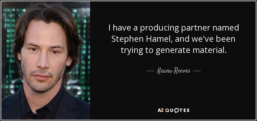I have a producing partner named Stephen Hamel, and we've been trying to generate material. - Keanu Reeves