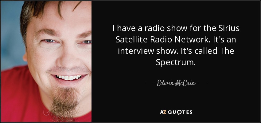 I have a radio show for the Sirius Satellite Radio Network. It's an interview show. It's called The Spectrum. - Edwin McCain