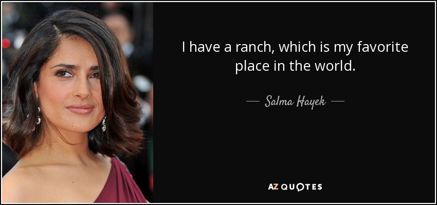 I have a ranch, which is my favorite place in the world. - Salma Hayek