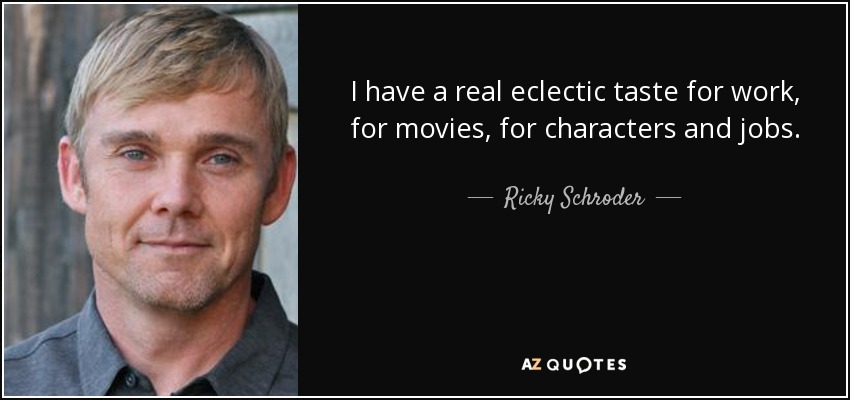 I have a real eclectic taste for work, for movies, for characters and jobs. - Ricky Schroder
