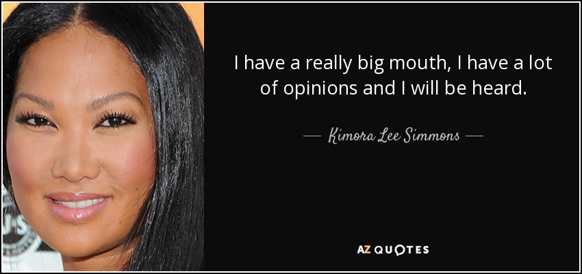 I have a really big mouth, I have a lot of opinions and I will be heard. - Kimora Lee Simmons