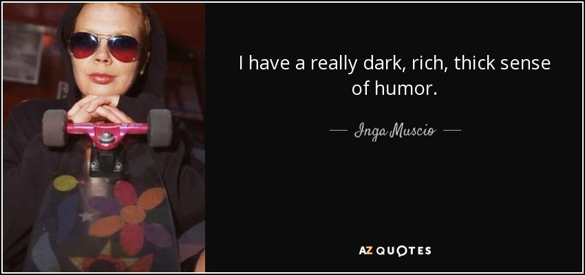I have a really dark, rich, thick sense of humor. - Inga Muscio