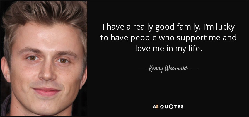 I have a really good family. I'm lucky to have people who support me and love me in my life. - Kenny Wormald