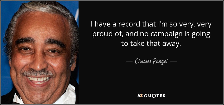 I have a record that I'm so very, very proud of, and no campaign is going to take that away. - Charles Rangel