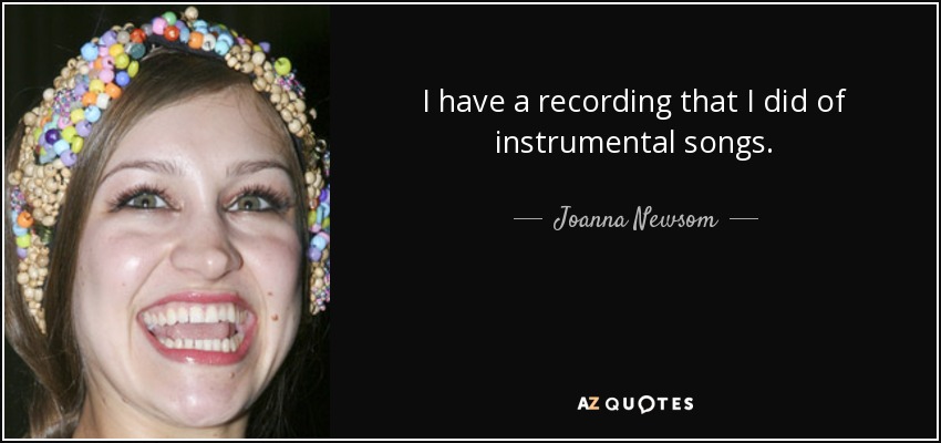 I have a recording that I did of instrumental songs. - Joanna Newsom