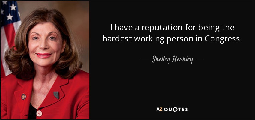 I have a reputation for being the hardest working person in Congress. - Shelley Berkley