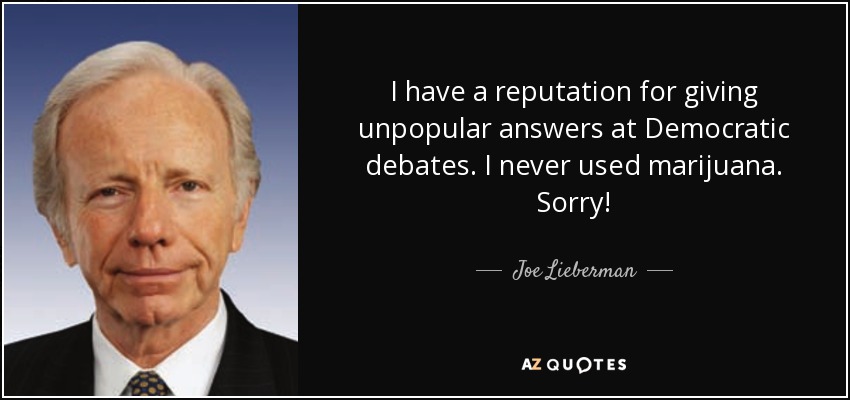 I have a reputation for giving unpopular answers at Democratic debates. I never used marijuana. Sorry! - Joe Lieberman