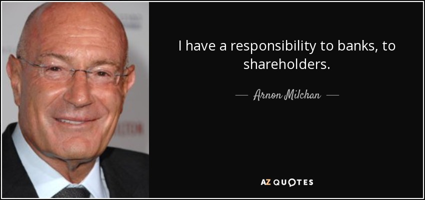 I have a responsibility to banks, to shareholders. - Arnon Milchan