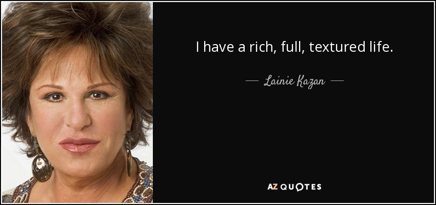 I have a rich, full, textured life. - Lainie Kazan