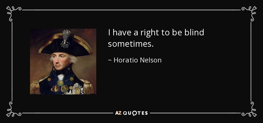 I have a right to be blind sometimes. - Horatio Nelson