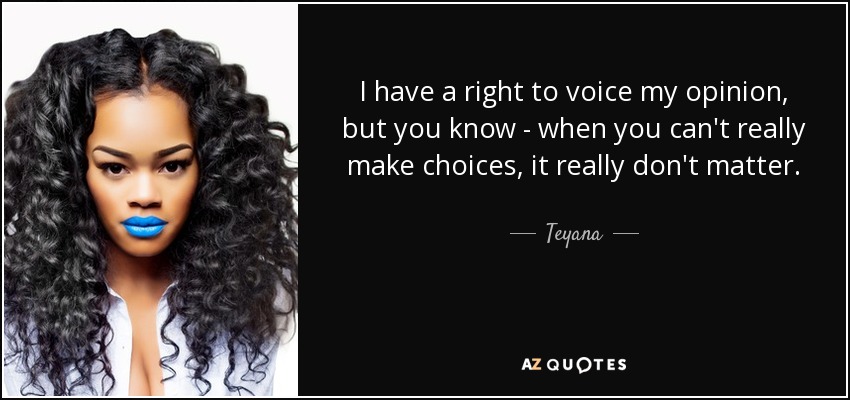 I have a right to voice my opinion, but you know - when you can't really make choices, it really don't matter. - Teyana