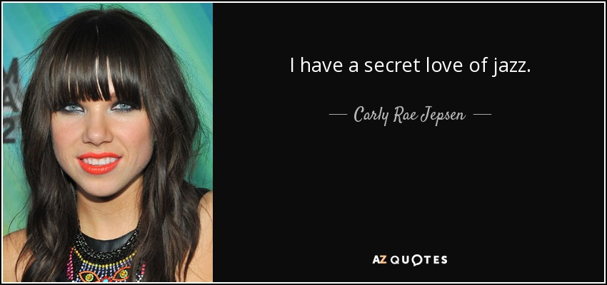 I have a secret love of jazz. - Carly Rae Jepsen