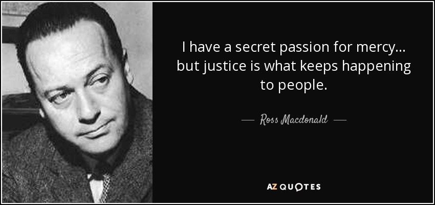 I have a secret passion for mercy. . . but justice is what keeps happening to people. - Ross Macdonald