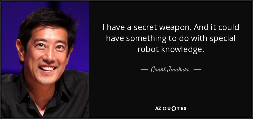 I have a secret weapon. And it could have something to do with special robot knowledge. - Grant Imahara