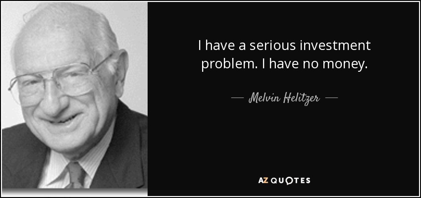 I have a serious investment problem. I have no money. - Melvin Helitzer