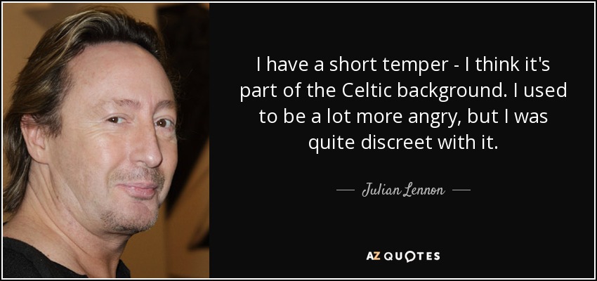 I have a short temper - I think it's part of the Celtic background. I used to be a lot more angry, but I was quite discreet with it. - Julian Lennon