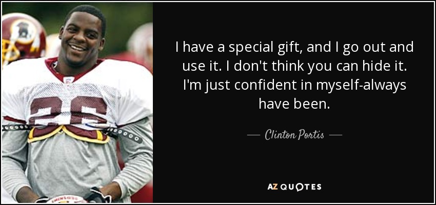 I have a special gift, and I go out and use it. I don't think you can hide it. I'm just confident in myself-always have been. - Clinton Portis
