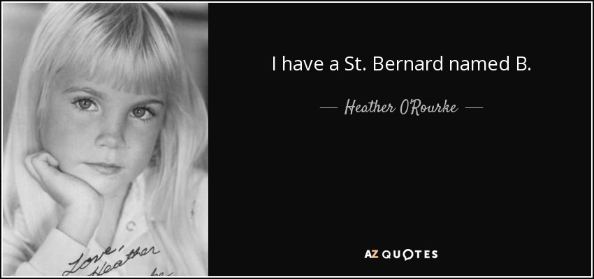 I have a St. Bernard named B. - Heather O'Rourke