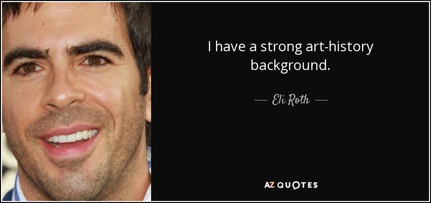I have a strong art-history background. - Eli Roth