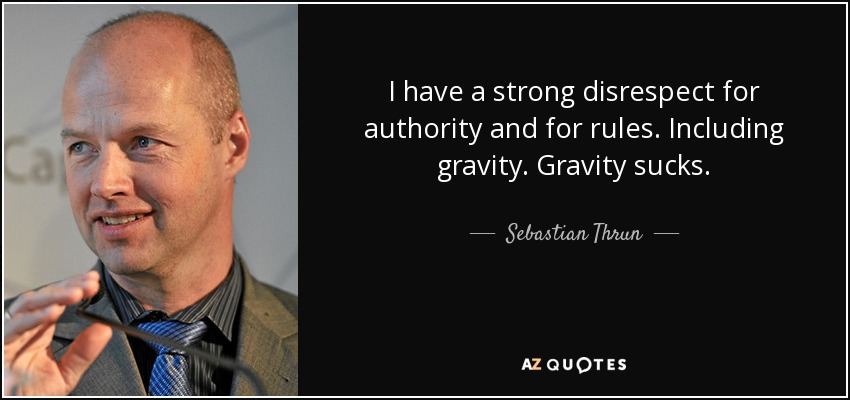 I have a strong disrespect for authority and for rules. Including gravity. Gravity sucks. - Sebastian Thrun