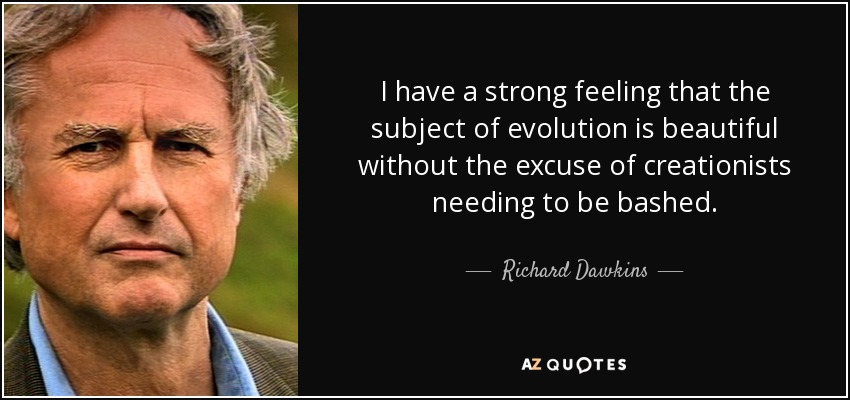 I have a strong feeling that the subject of evolution is beautiful without the excuse of creationists needing to be bashed. - Richard Dawkins