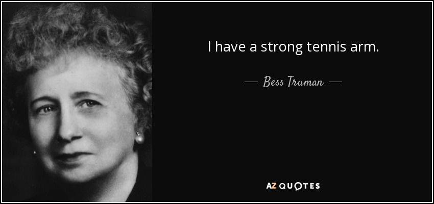 I have a strong tennis arm. - Bess Truman