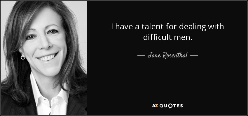 I have a talent for dealing with difficult men. - Jane Rosenthal