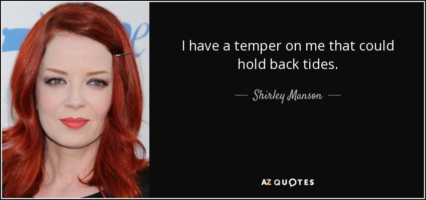 I have a temper on me that could hold back tides. - Shirley Manson