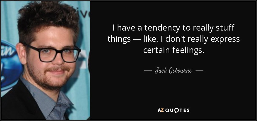 I have a tendency to really stuff things — like, I don't really express certain feelings. - Jack Osbourne