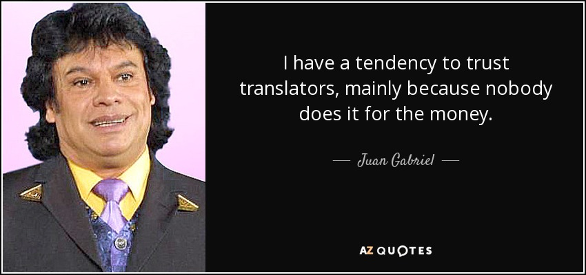 I have a tendency to trust translators, mainly because nobody does it for the money. - Juan Gabriel